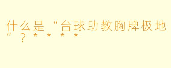 什么是“台球助教胸牌极地”?****