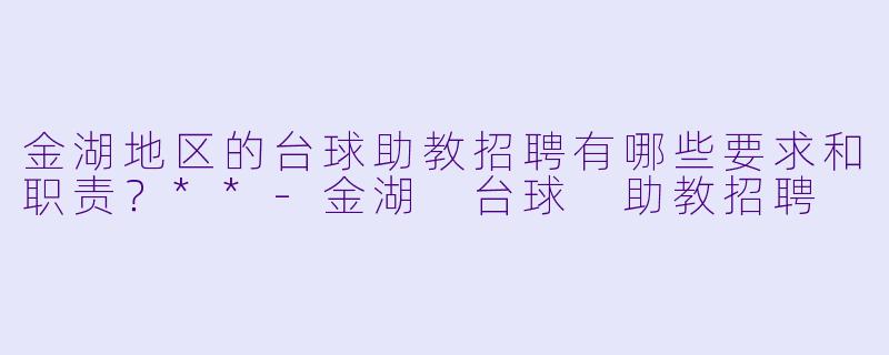 金湖地区的台球助教招聘有哪些要求和职责?**