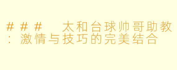 ### 太和台球帅哥助教：激情与技巧的完美结合