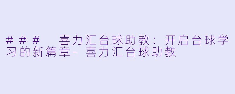 ### 喜力汇台球助教:开启台球学习的新篇章