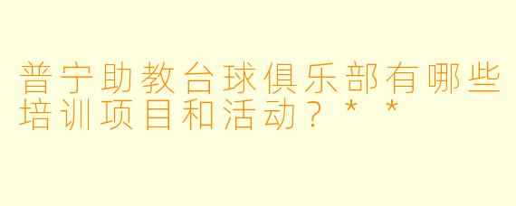 普宁助教台球俱乐部有哪些培训项目和活动？**