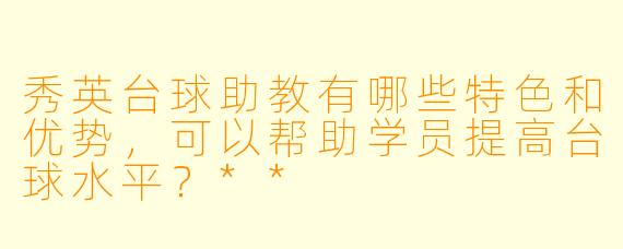 秀英台球助教有哪些特色和优势,可以帮助学员提高台球水平?**