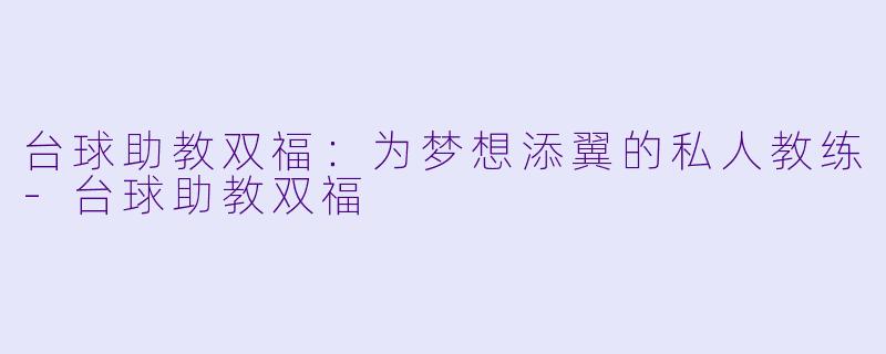 台球助教双福：为梦想添翼的私人教练-台球助教双福