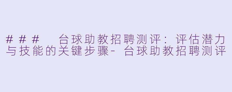 ### 台球助教招聘测评：评估潜力与技能的关键步骤-台球助教招聘测评
