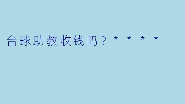 台球助教收钱吗？****