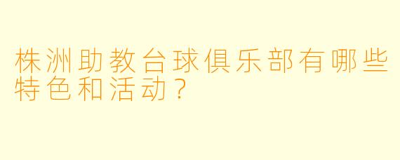 株洲助教台球俱乐部有哪些特色和活动?