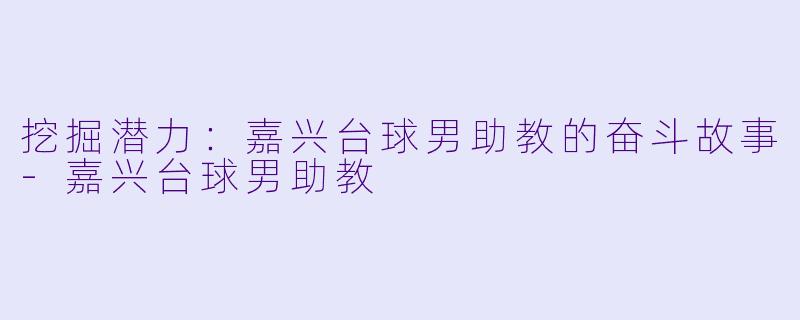 挖掘潜力：嘉兴台球男助教的奋斗故事-嘉兴台球男助教