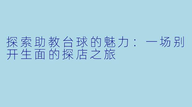 探索助教台球的魅力：一场别开生面的探店之旅
