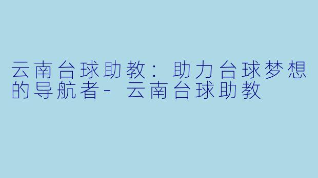 云南台球助教：助力台球梦想的导航者-云南台球助教