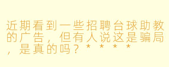近期看到一些招聘台球助教的广告,但有人说这是骗局,是真的吗?****