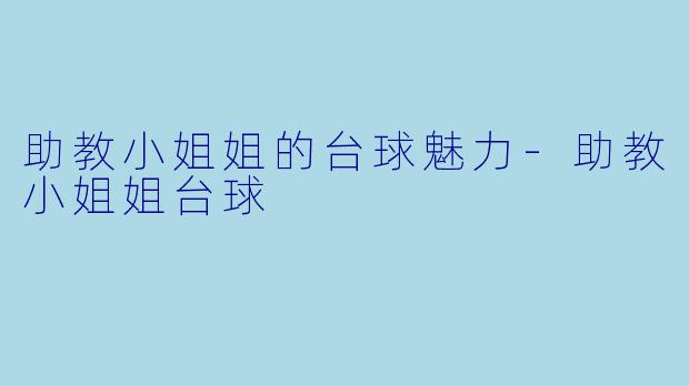 助教小姐姐的台球魅力-助教小姐姐台球