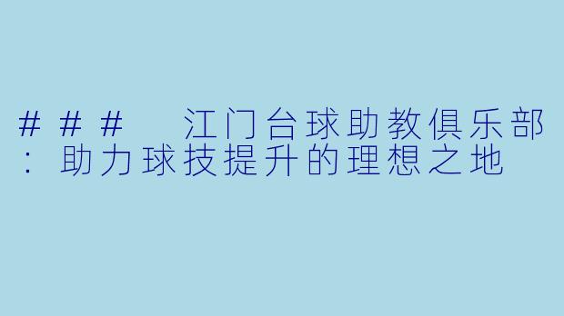 ### 江门台球助教俱乐部:助力球技提升的理想之地