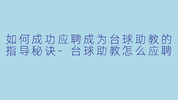 如何成功应聘成为台球助教的指导秘诀-台球助教怎么应聘
