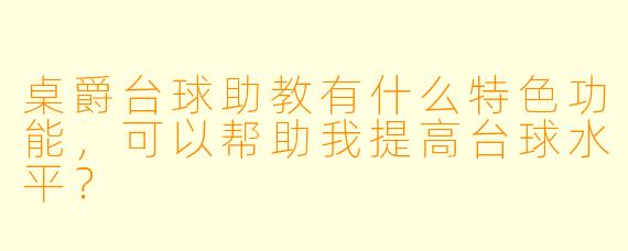 桌爵台球助教有什么特色功能,可以帮助我提高台球水平?