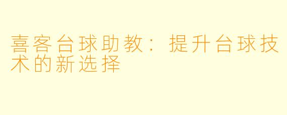 喜客台球助教：提升台球技术的新选择