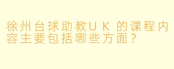 徐州台球助教UK的课程内容主要包括哪些方面?