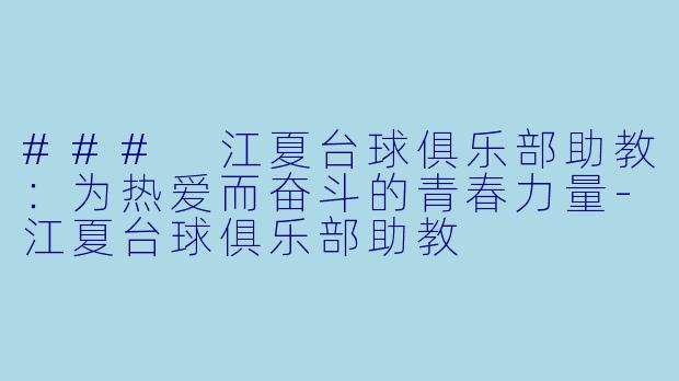 ### 江夏台球俱乐部助教：为热爱而奋斗的青春力量-江夏台球俱乐部助教
