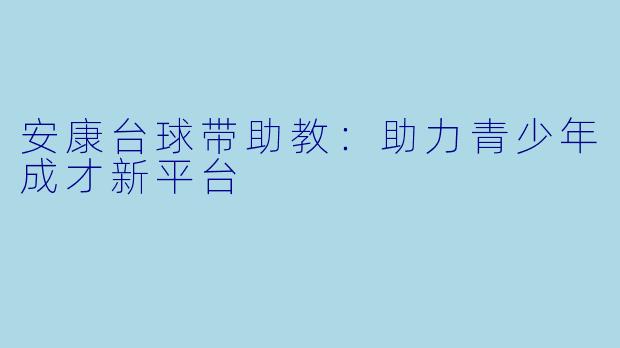 安康台球带助教：助力青少年成才新平台
