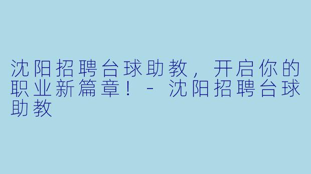 沈阳招聘台球助教，开启你的职业新篇章！-沈阳招聘台球助教