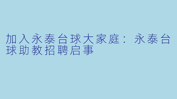 加入永泰台球大家庭：永泰台球助教招聘启事