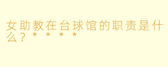 女助教在台球馆的职责是什么？****