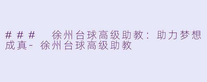 ### 徐州台球高级助教：助力梦想成真-徐州台球高级助教