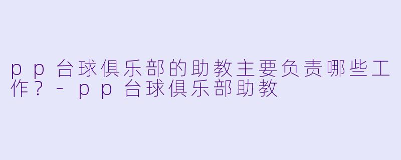 pp台球俱乐部的助教主要负责哪些工作？