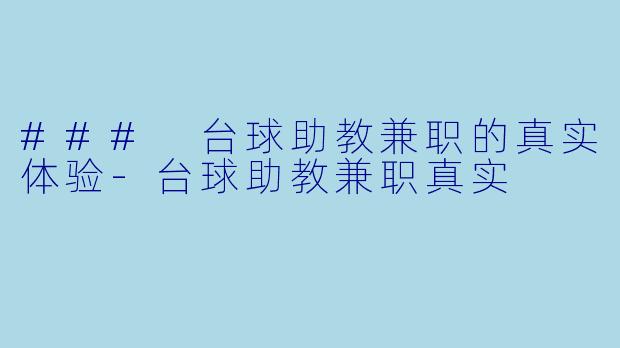 ### 台球助教兼职的真实体验-台球助教兼职真实