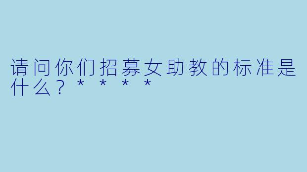 请问你们招募女助教的标准是什么?****