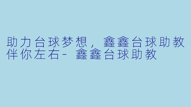 助力台球梦想，鑫鑫台球助教伴你左右-鑫鑫台球助教