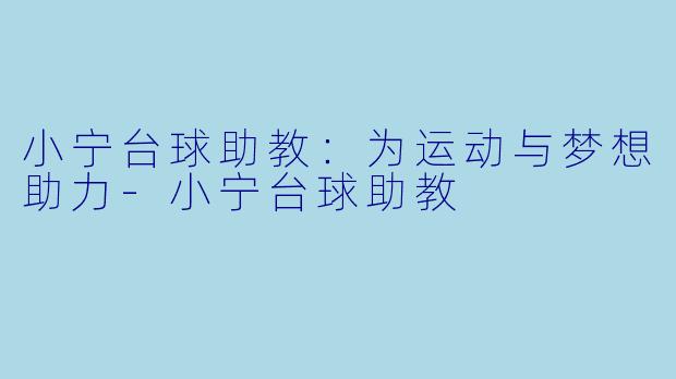 小宁台球助教：为运动与梦想助力-小宁台球助教
