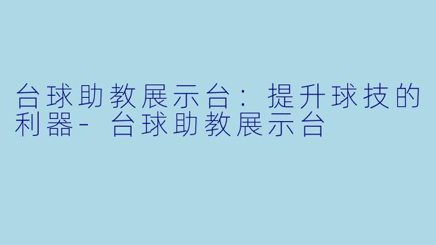 台球助教展示台：提升球技的利器-台球助教展示台