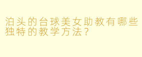 泊头的台球美女助教有哪些独特的教学方法？
