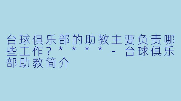 台球俱乐部的助教主要负责哪些工作?****
