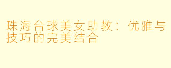 珠海台球美女助教:优雅与技巧的完美结合
