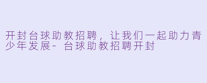 开封台球助教招聘，让我们一起助力青少年发展-台球助教招聘开封