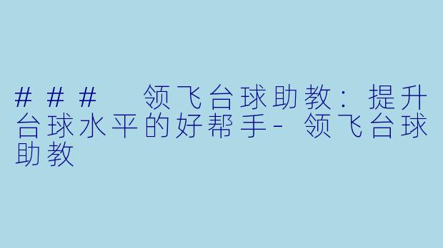 ### 领飞台球助教：提升台球水平的好帮手-领飞台球助教