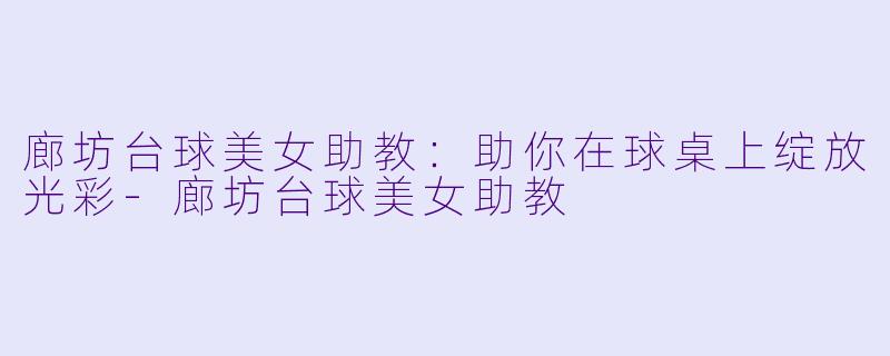 廊坊台球美女助教:助你在球桌上绽放光彩