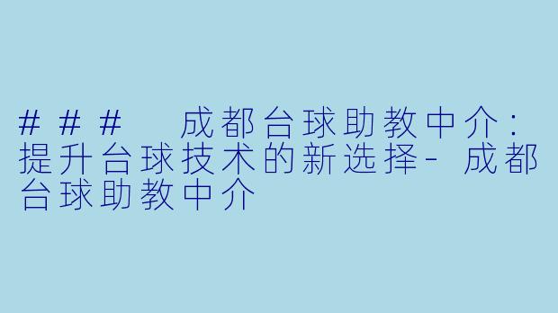### 成都台球助教中介：提升台球技术的新选择-成都台球助教中介