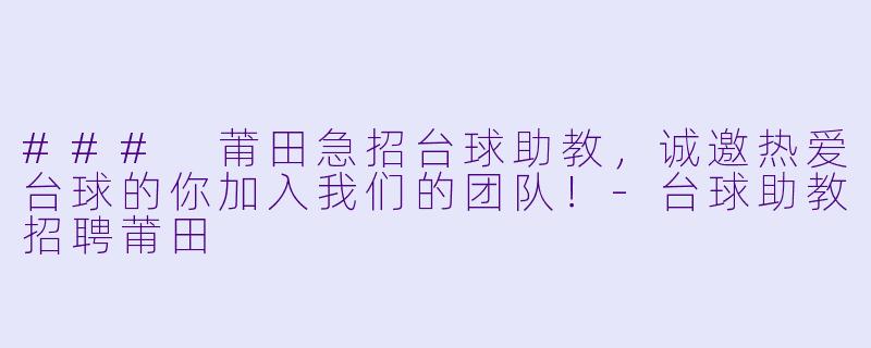 ### 莆田急招台球助教，诚邀热爱台球的你加入我们的团队！-台球助教招聘莆田