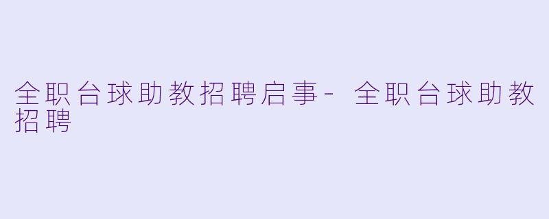 全职台球助教招聘启事-全职台球助教招聘