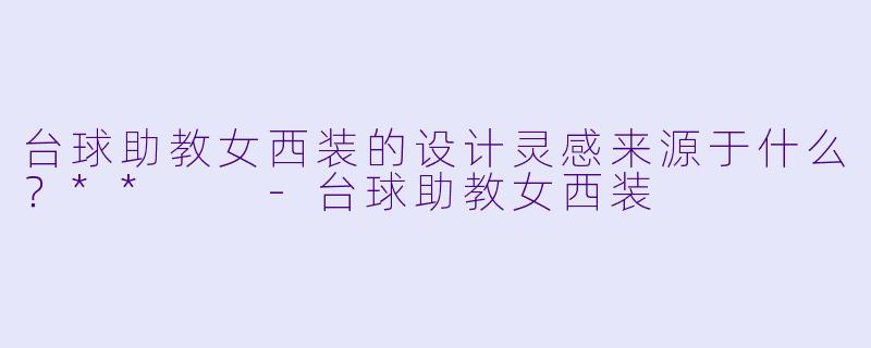 台球助教女西装的设计灵感来源于什么？**  