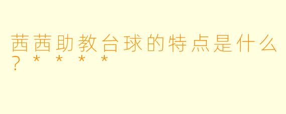 茜茜助教台球的特点是什么？****