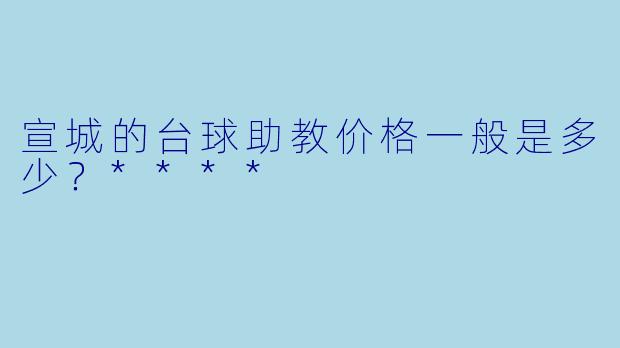 宣城的台球助教价格一般是多少？****