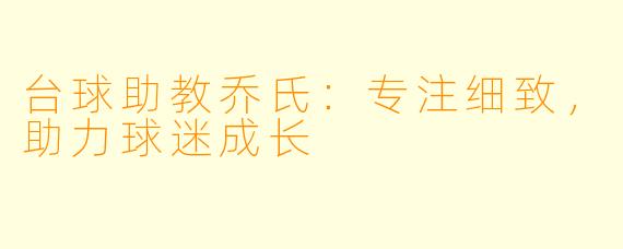 台球助教乔氏：专注细致，助力球迷成长