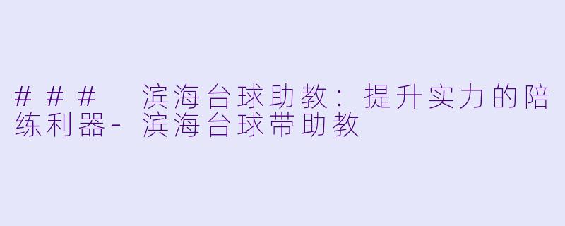 ### 滨海台球助教:提升实力的陪练利器