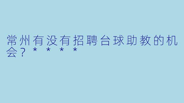 常州有没有招聘台球助教的机会?****