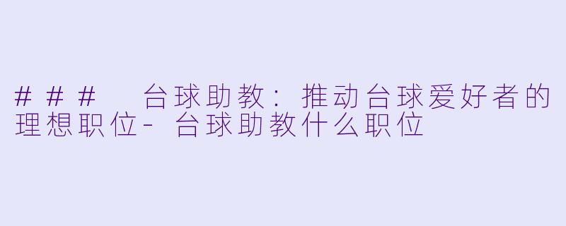 ### 台球助教：推动台球爱好者的理想职位-台球助教什么职位