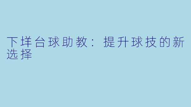 下垟台球助教：提升球技的新选择