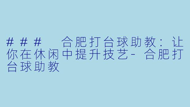 ### 合肥打台球助教：让你在休闲中提升技艺-合肥打台球助教
